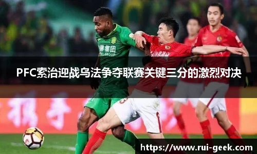 PFC索治迎战乌法争夺联赛关键三分的激烈对决