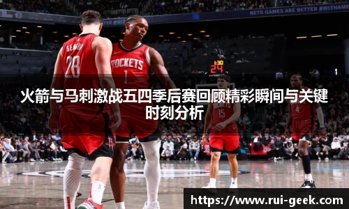火箭与马刺激战五四季后赛回顾精彩瞬间与关键时刻分析